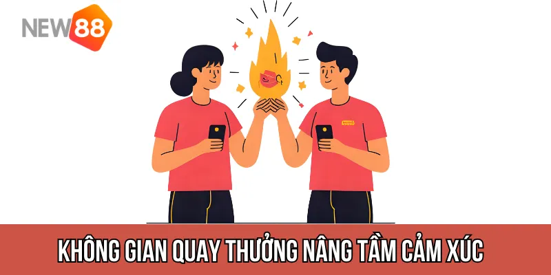 Không gian quay thưởng nâng tầm cảm xúc
