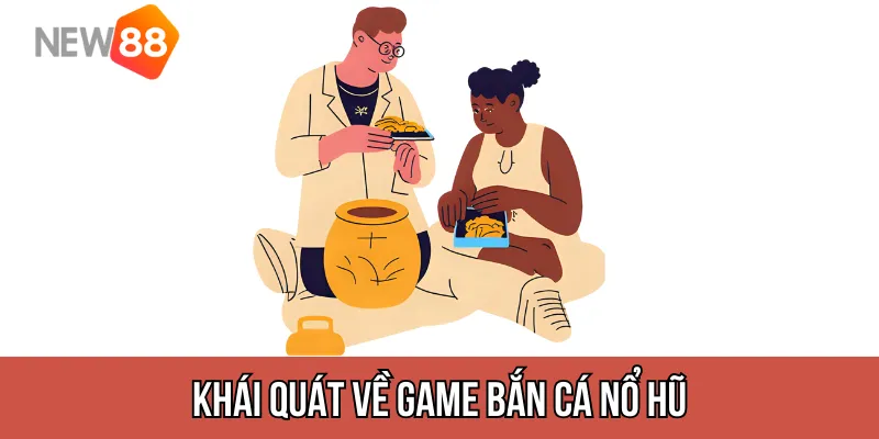 Khái quát về game bắn cá nổ hũ