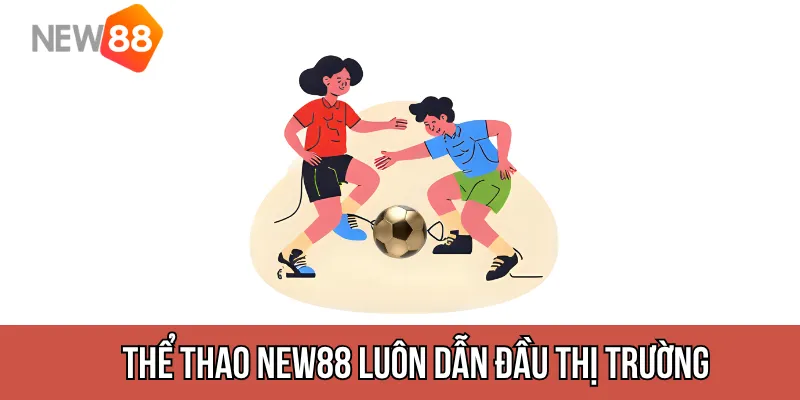 Lý do Thể thao New88 luôn dẫn đầu thị trường