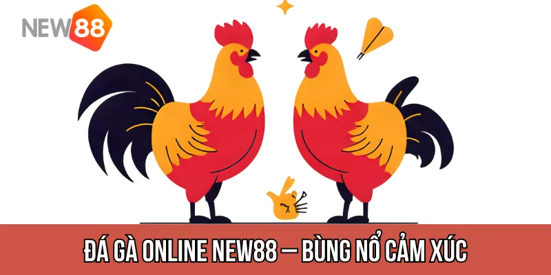 Đá gà online NEW88 – Xem trực tiếp, cược chuẩn kèo, trả thưởng cực nhanh
