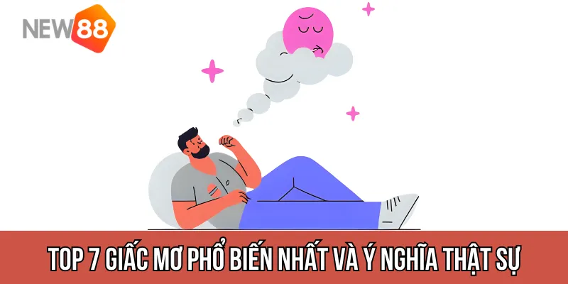 Top 7 giấc mơ phổ biến nhất và ý nghĩa thật sự