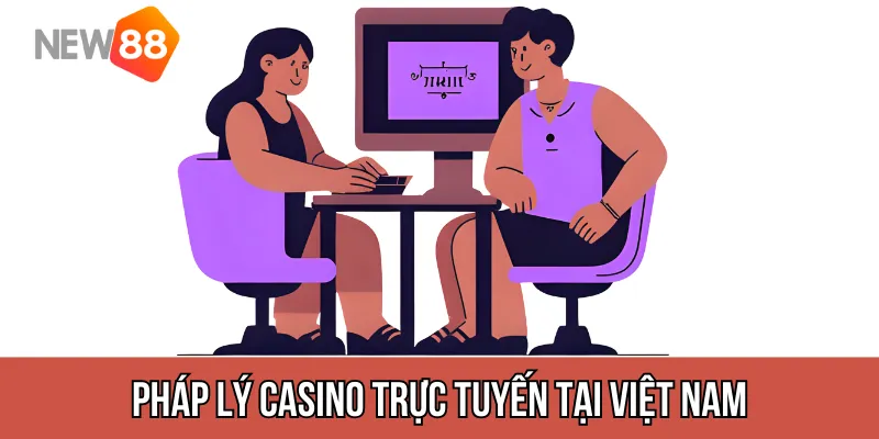 Pháp lý casino trực tuyến tại Việt Nam – điều cần đặc biệt lưu ý